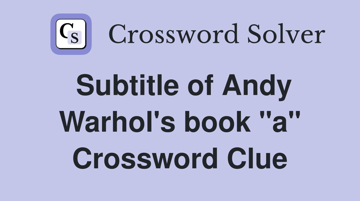 Subtitle of Andy Warhol's book "a" Crossword Clue