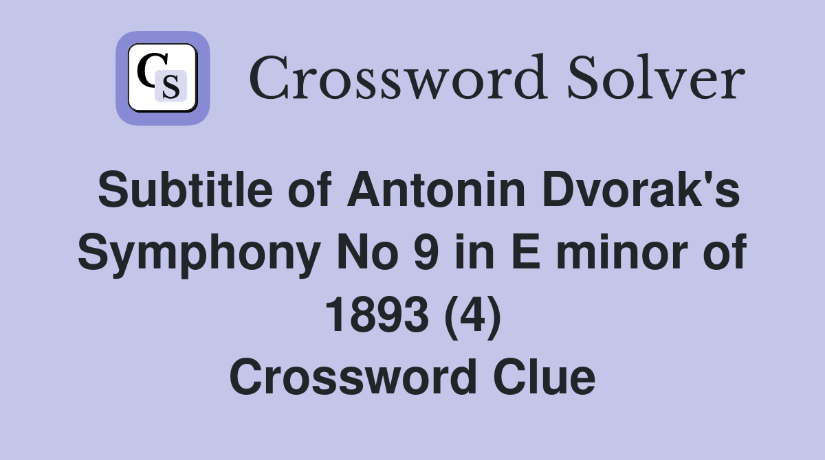 Subtitle of Antonin Dvorak's Symphony No 9 in E minor of 1893 (4) Crossword Clue
