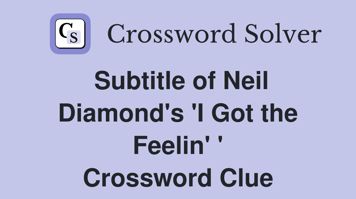 Subtitle of Neil Diamond's 'I Got the Feelin' ' Crossword Clue