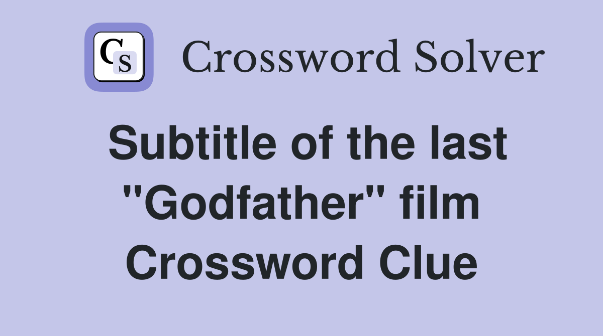 Subtitle of the last "Godfather" film Crossword Clue