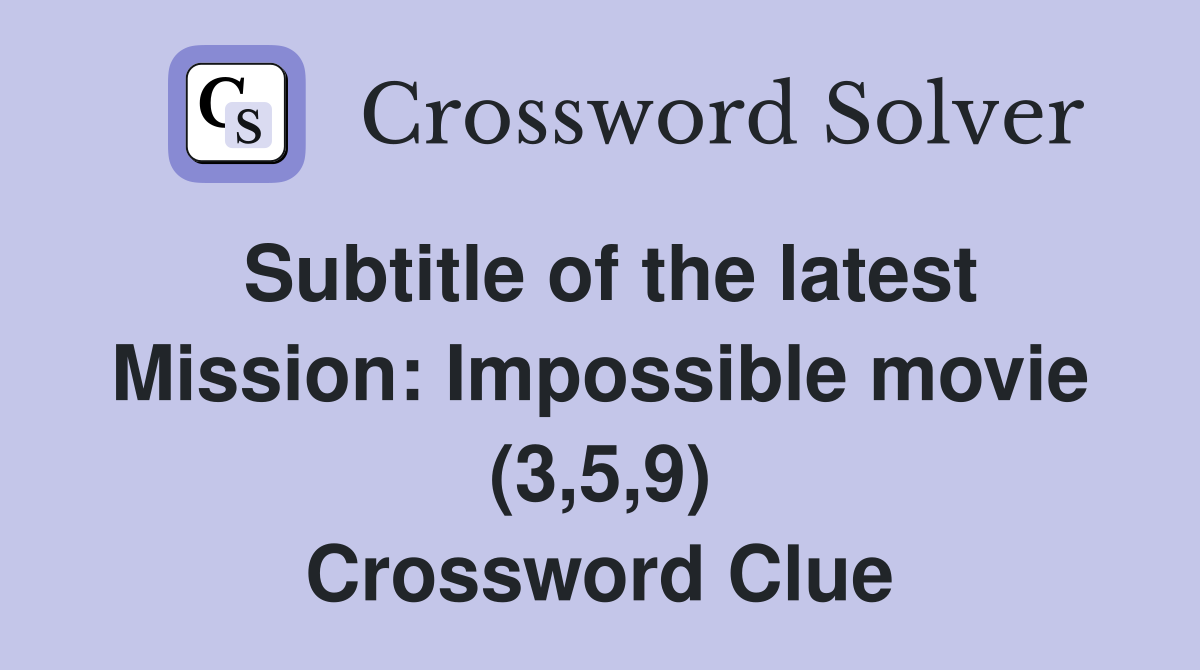 Subtitle of the latest Mission: Impossible movie (3,5,9) Crossword Clue