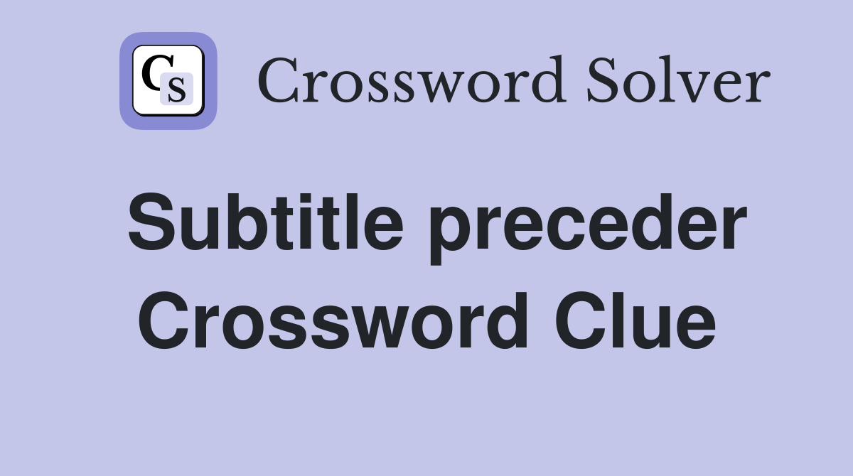 Subtitle preceder Crossword Clue