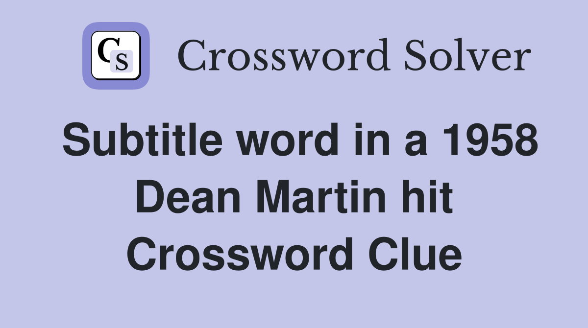 Subtitle word in a 1958 Dean Martin hit Crossword Clue