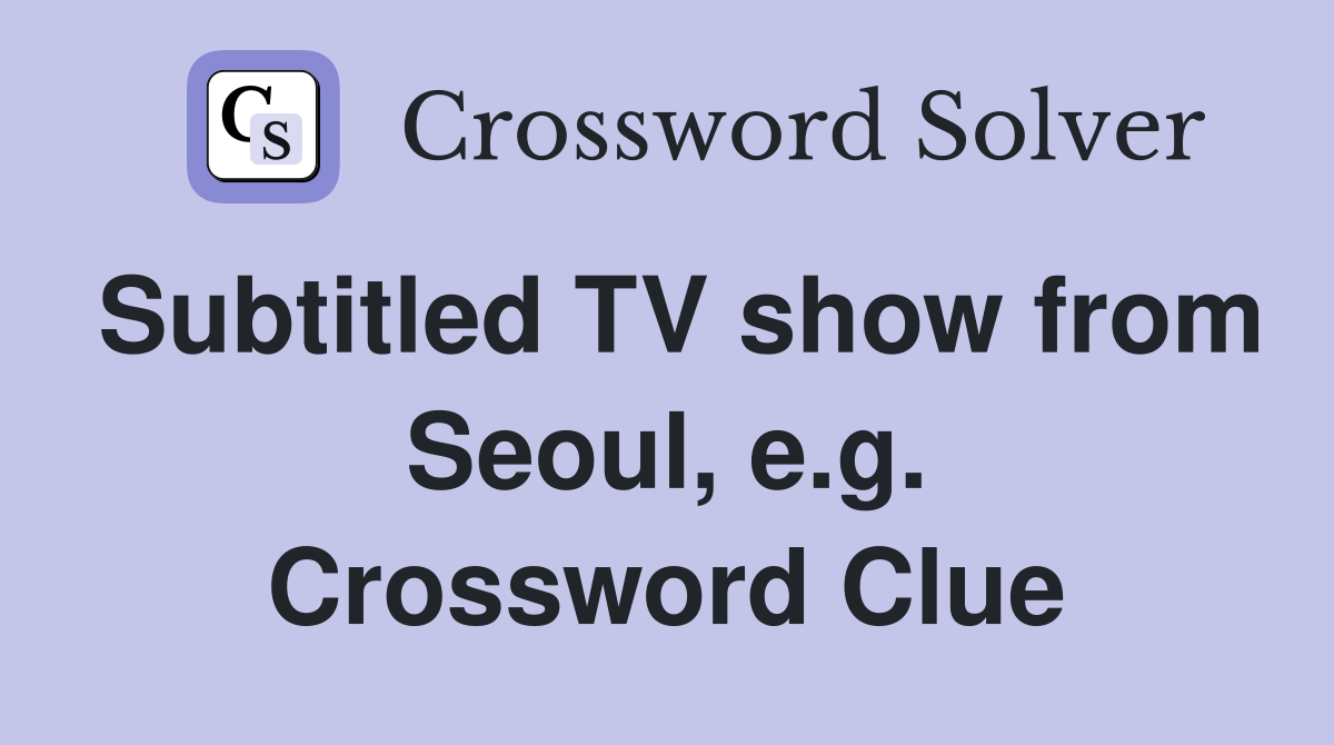 Subtitled TV show from Seoul, e.g. Crossword Clue