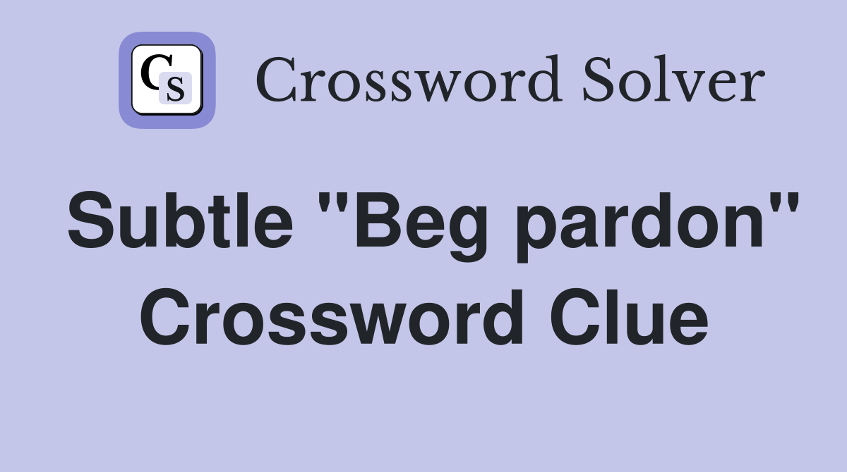Subtle "Beg pardon" Crossword Clue