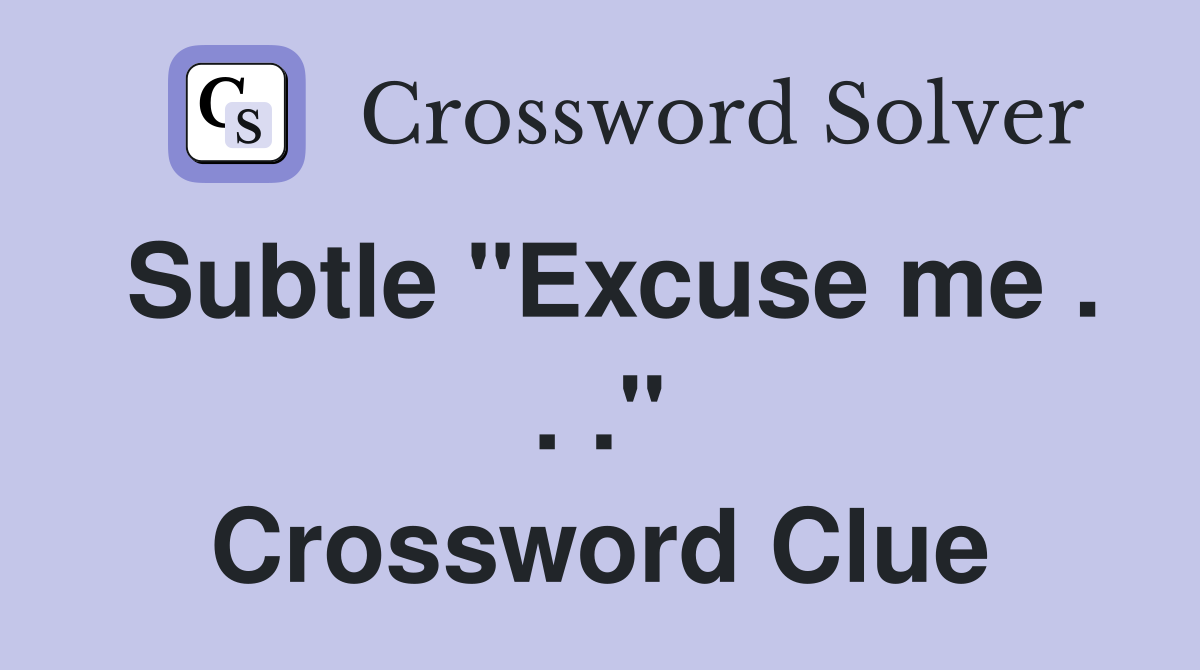 Subtle "Excuse me . . ." Crossword Clue