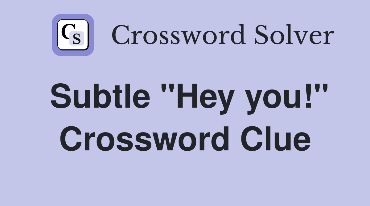 Subtle "Hey you!" Crossword Clue