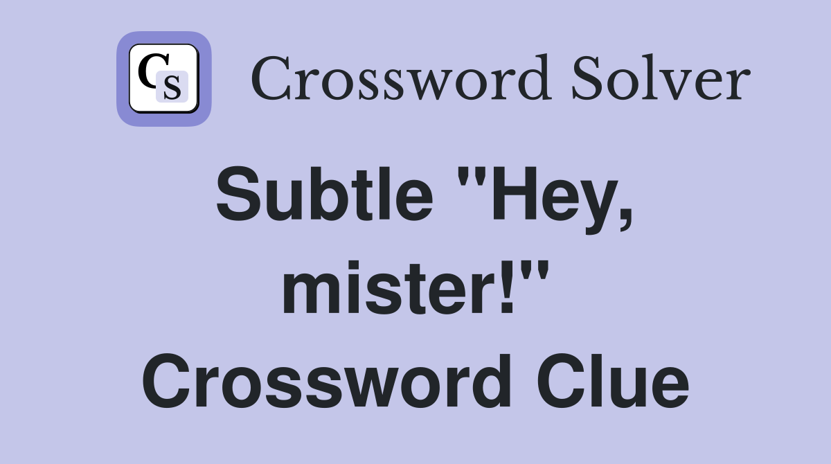 Subtle "Hey, mister!" Crossword Clue