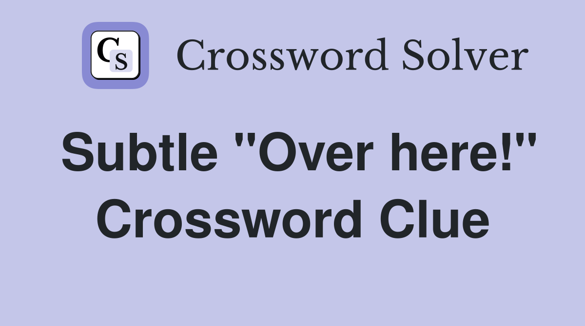 Subtle "Over here!" Crossword Clue
