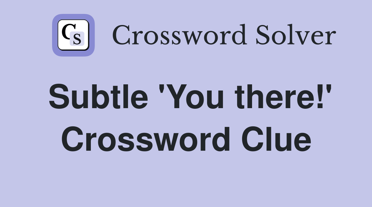 Subtle 'You there!' Crossword Clue