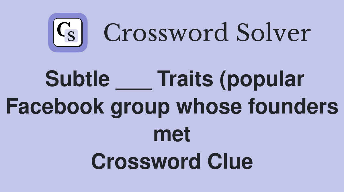 Subtle ___ Traits (popular Facebook group whose founders met Crossword Clue