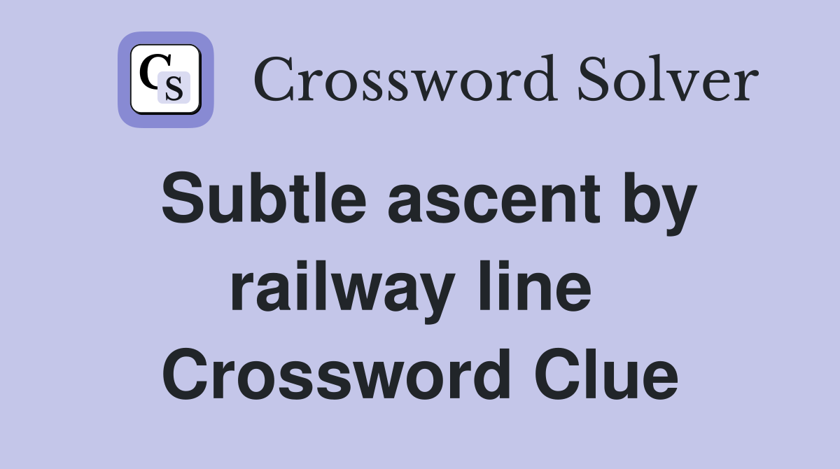 Subtle ascent by railway line  Crossword Clue