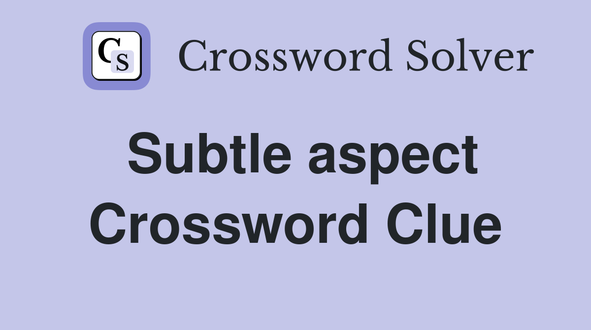 Subtle aspect Crossword Clue