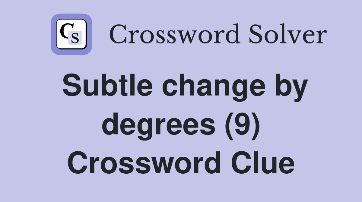 Subtle change by degrees (9) Crossword Clue