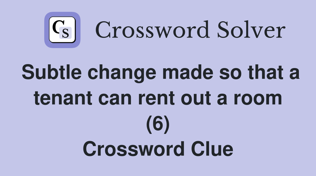 Subtle change made so that a tenant can rent out a room (6) Crossword Clue