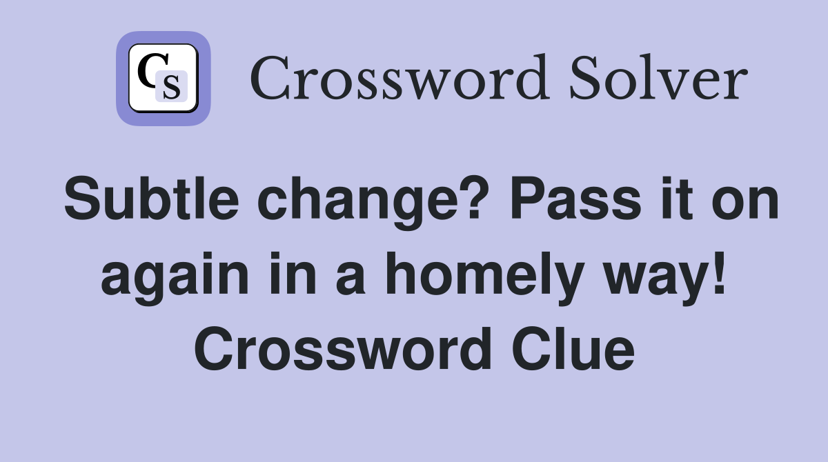 Subtle change? Pass it on again in a homely way! Crossword Clue