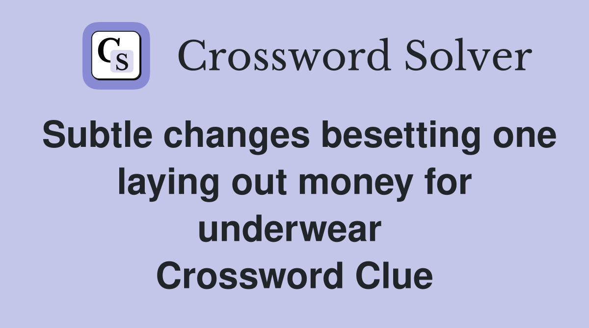 Subtle changes besetting one laying out money for underwear  Crossword Clue