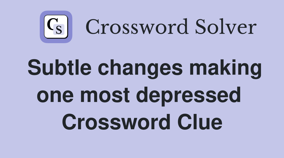 Subtle changes making one most depressed  Crossword Clue