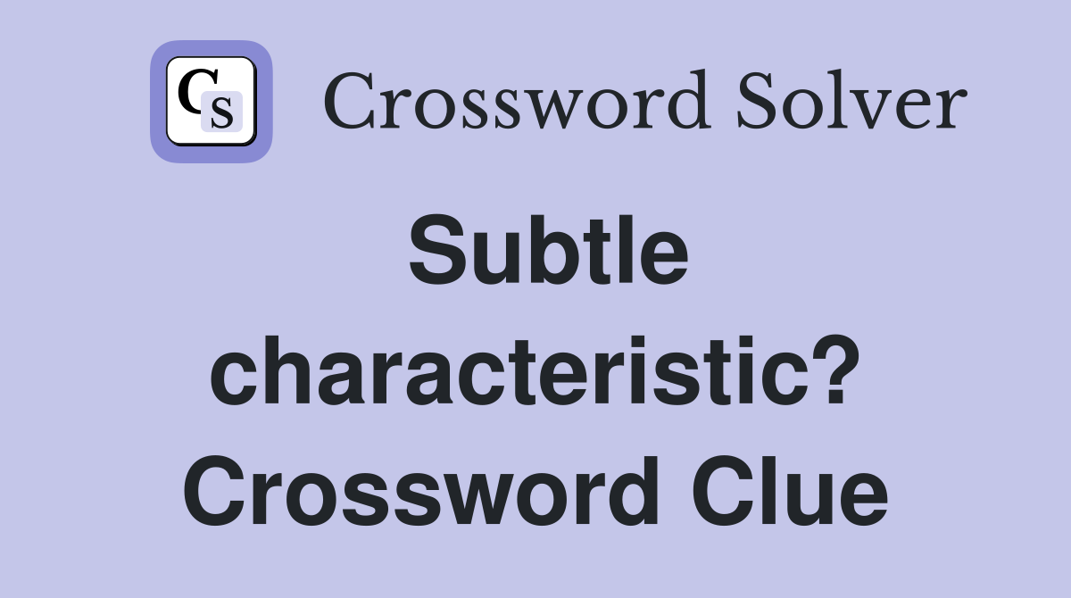 Subtle characteristic? Crossword Clue