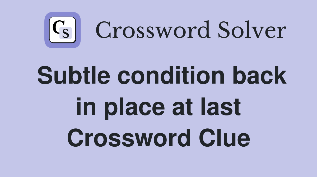 Subtle condition back in place at last Crossword Clue