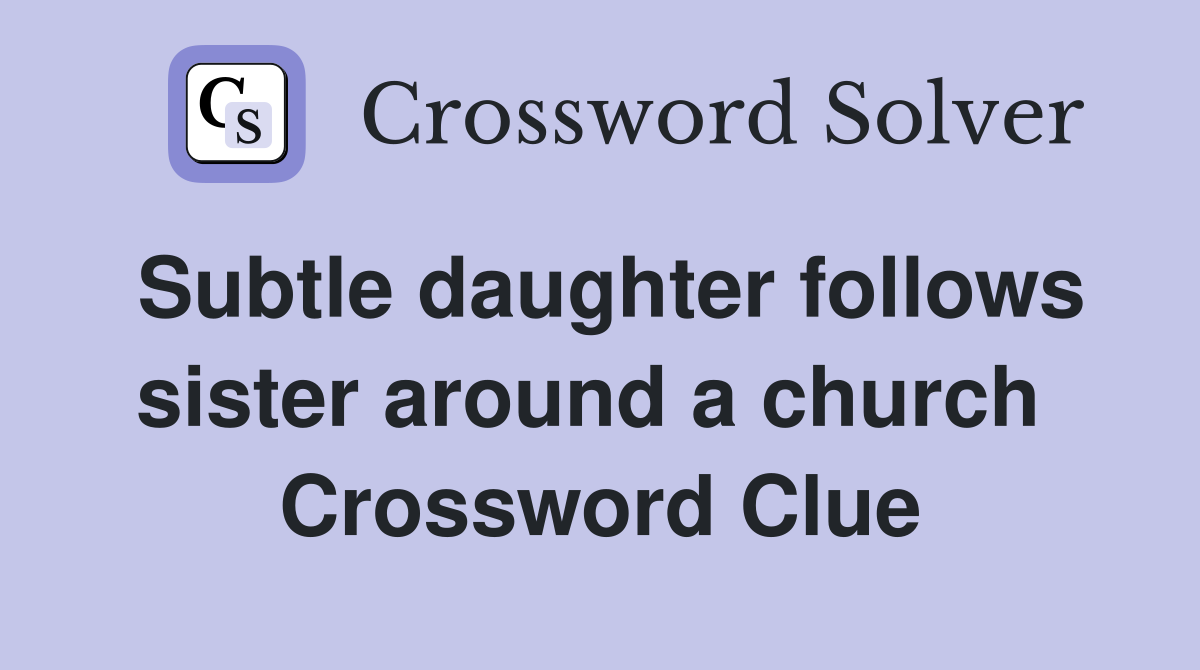 Subtle daughter follows sister around a church  Crossword Clue