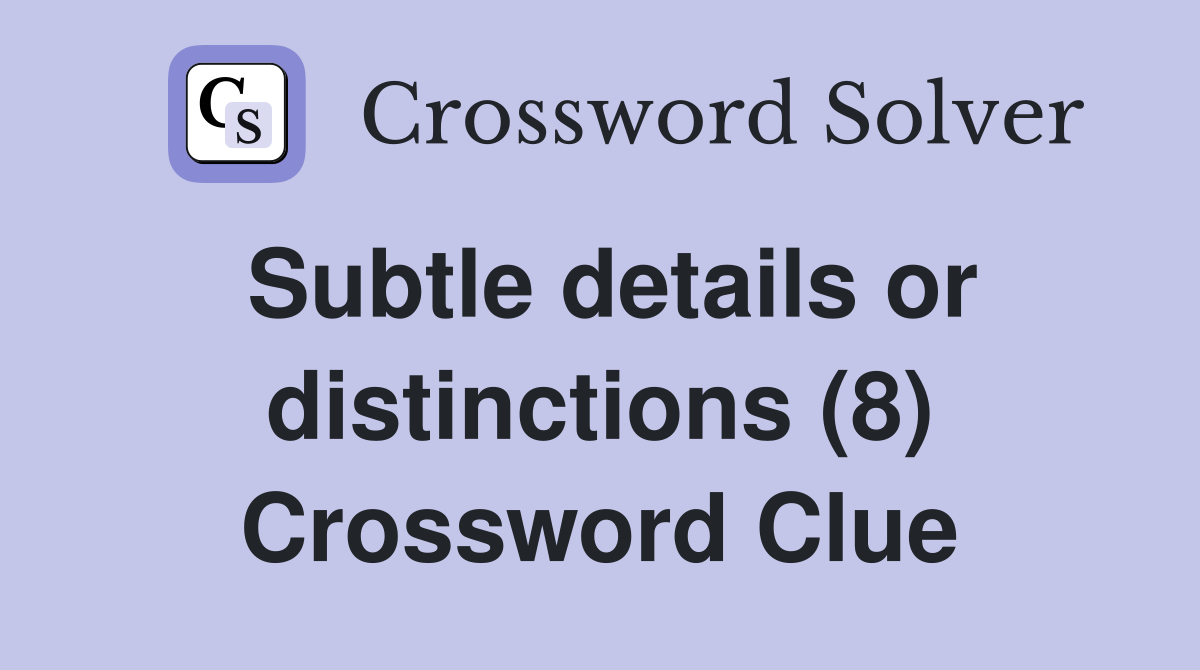 Subtle details or distinctions (8) Crossword Clue