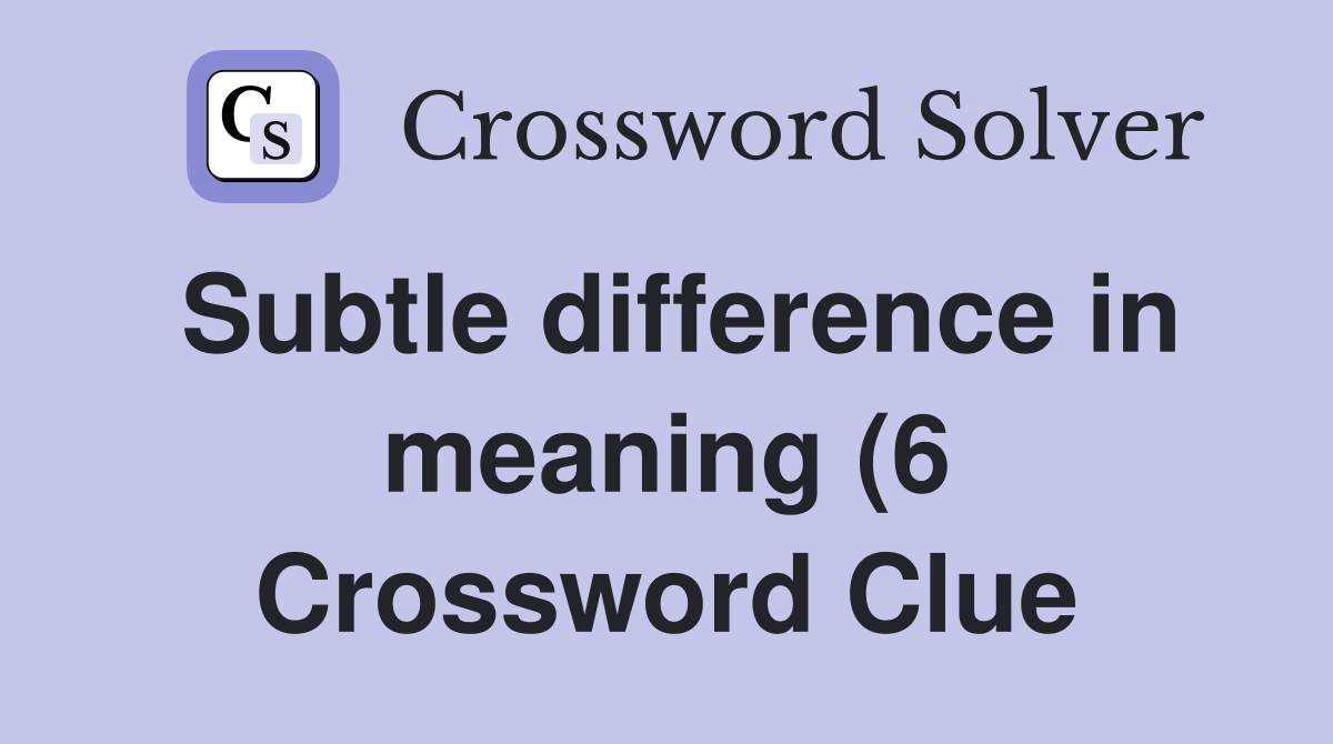 Subtle difference in meaning (6) Crossword Clue Answers Crossword Subtle difference in meaning (6) Crossword Clue Answers Crossword