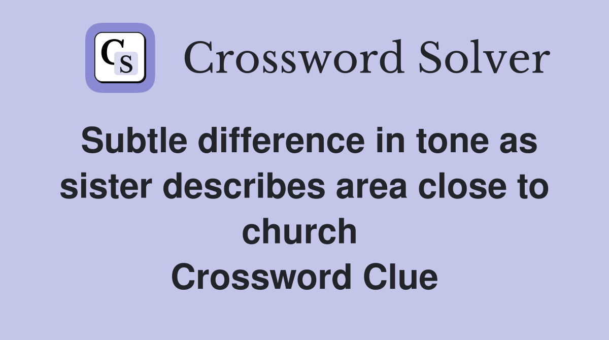 Subtle difference in tone as sister describes area close to church  Crossword Clue