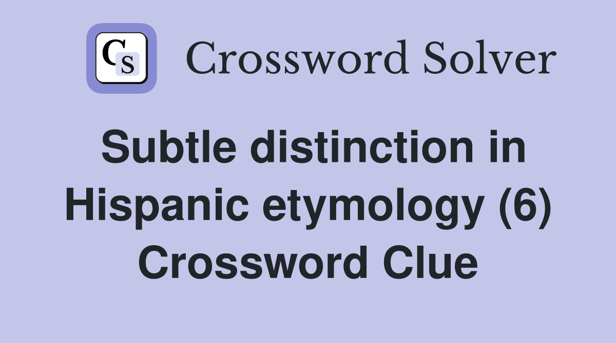 Subtle distinction in Hispanic etymology (6) Crossword Clue