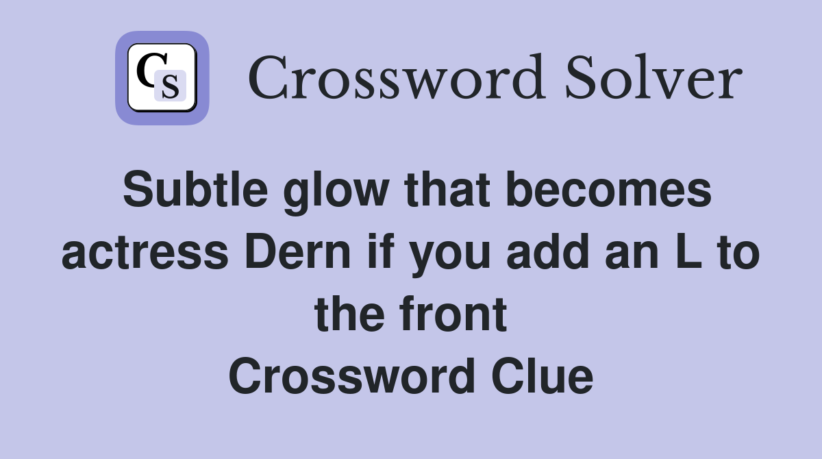 Subtle glow that becomes actress Dern if you add an L to the front Crossword Clue