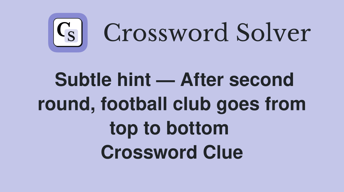 Subtle hint — After second round, football club goes from top to bottom  Crossword Clue