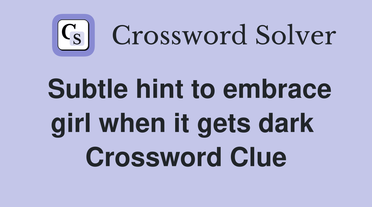Subtle hint to embrace girl when it gets dark  Crossword Clue