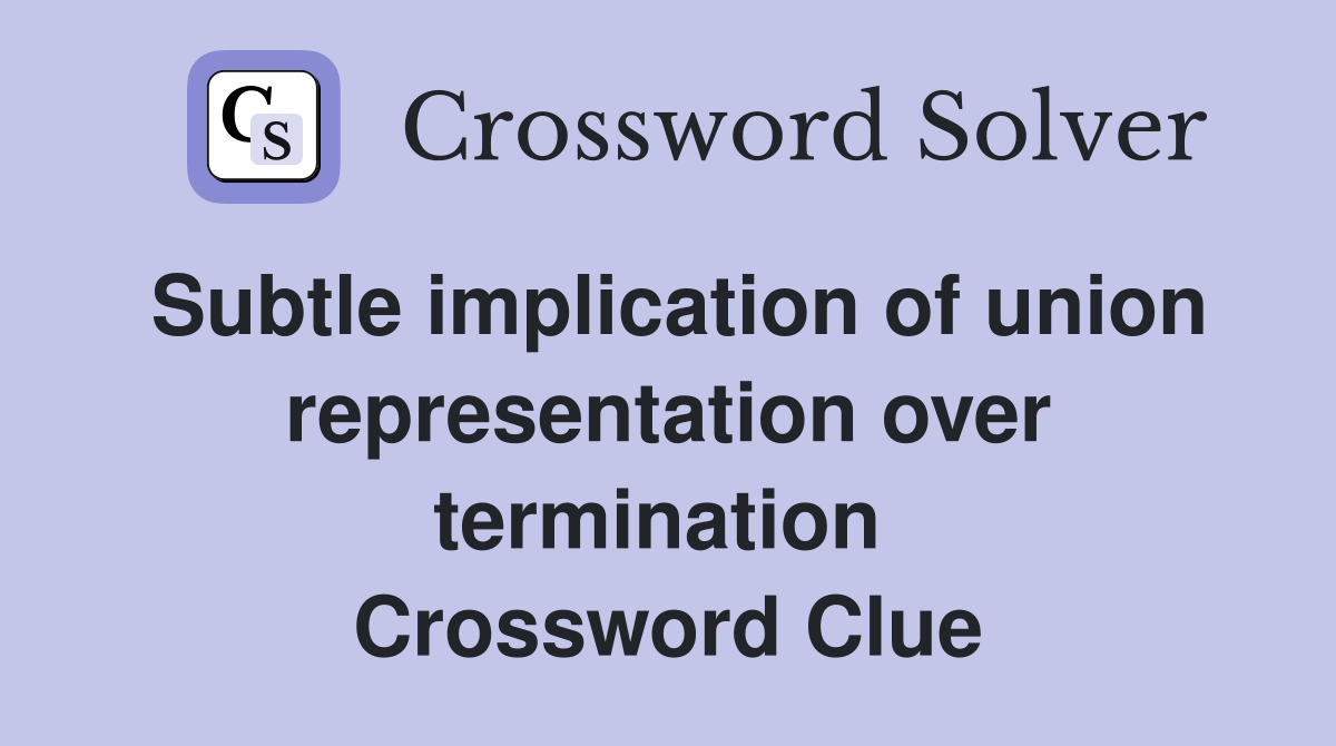 Subtle implication of union representation over termination  Crossword Clue