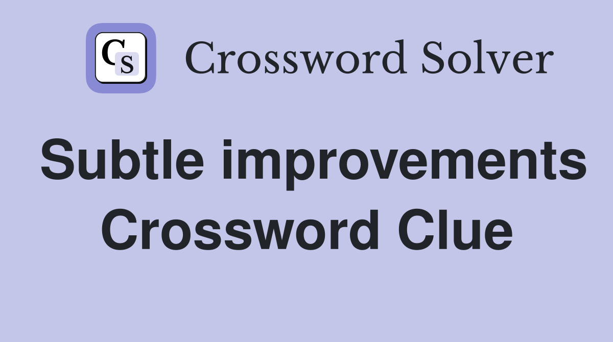 Subtle improvements Crossword Clue