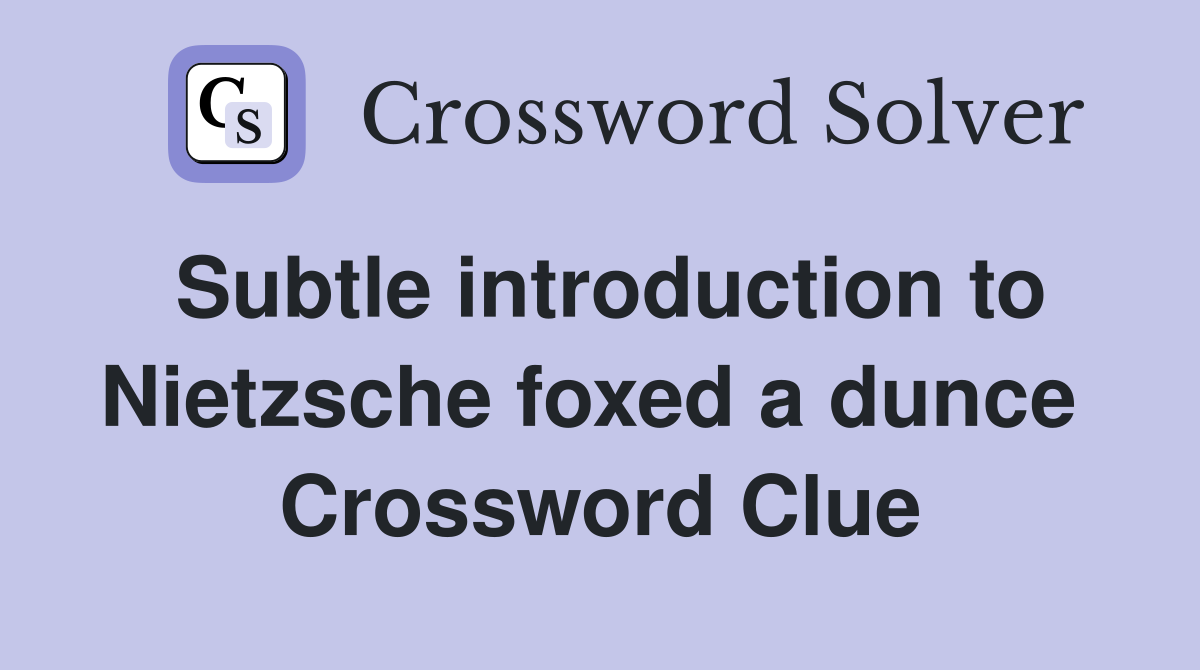 Subtle introduction to Nietzsche foxed a dunce  Crossword Clue
