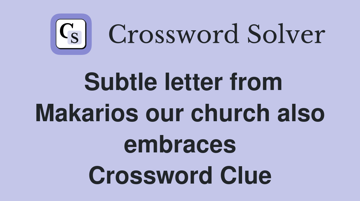 Subtle letter from Makarios our church also embraces Crossword Clue
