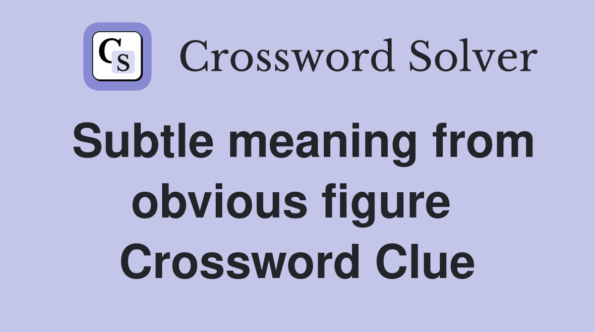 Subtle meaning from obvious figure  Crossword Clue