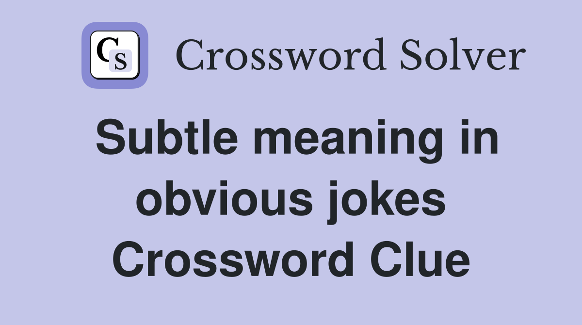 Subtle meaning in obvious jokes Crossword Clue