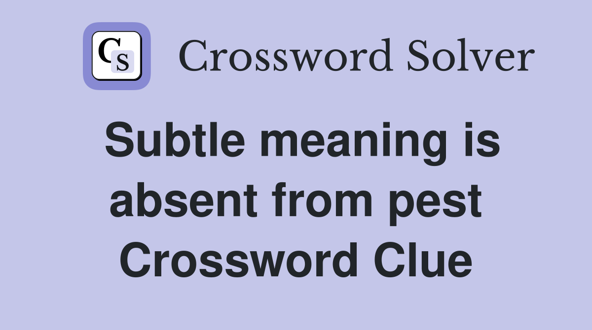 Subtle meaning is absent from pest Crossword Clue