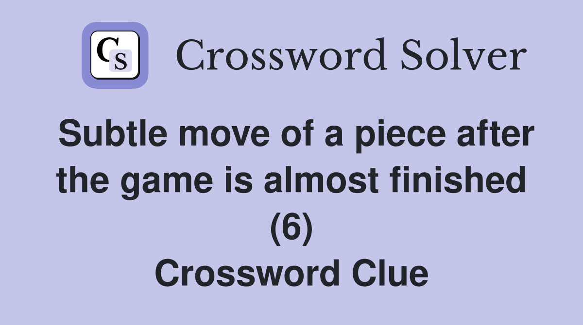 Subtle move of a piece after the game is almost finished (6) Crossword Clue
