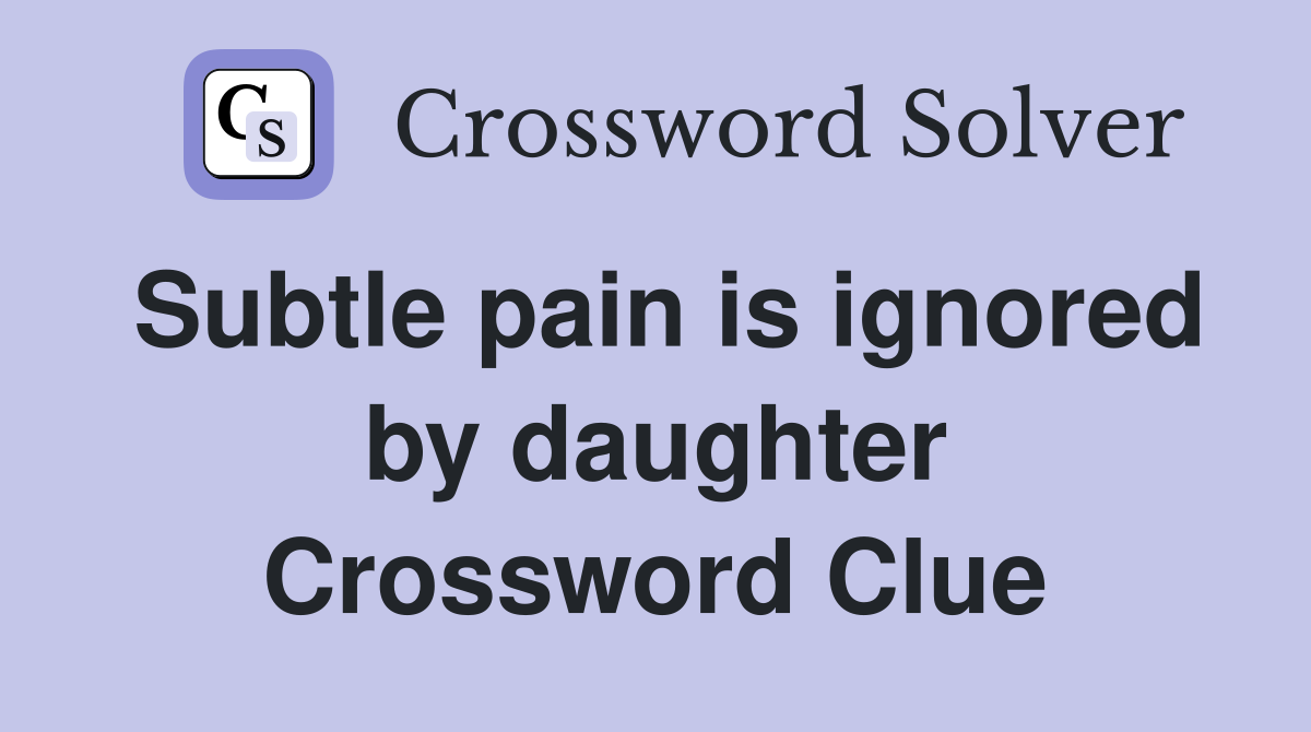 Subtle pain is ignored by daughter Crossword Clue