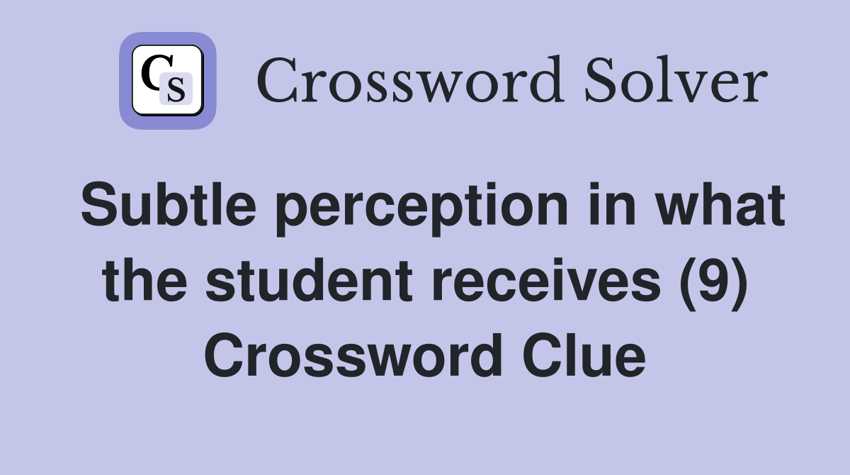 Subtle perception in what the student receives (9) Crossword Clue