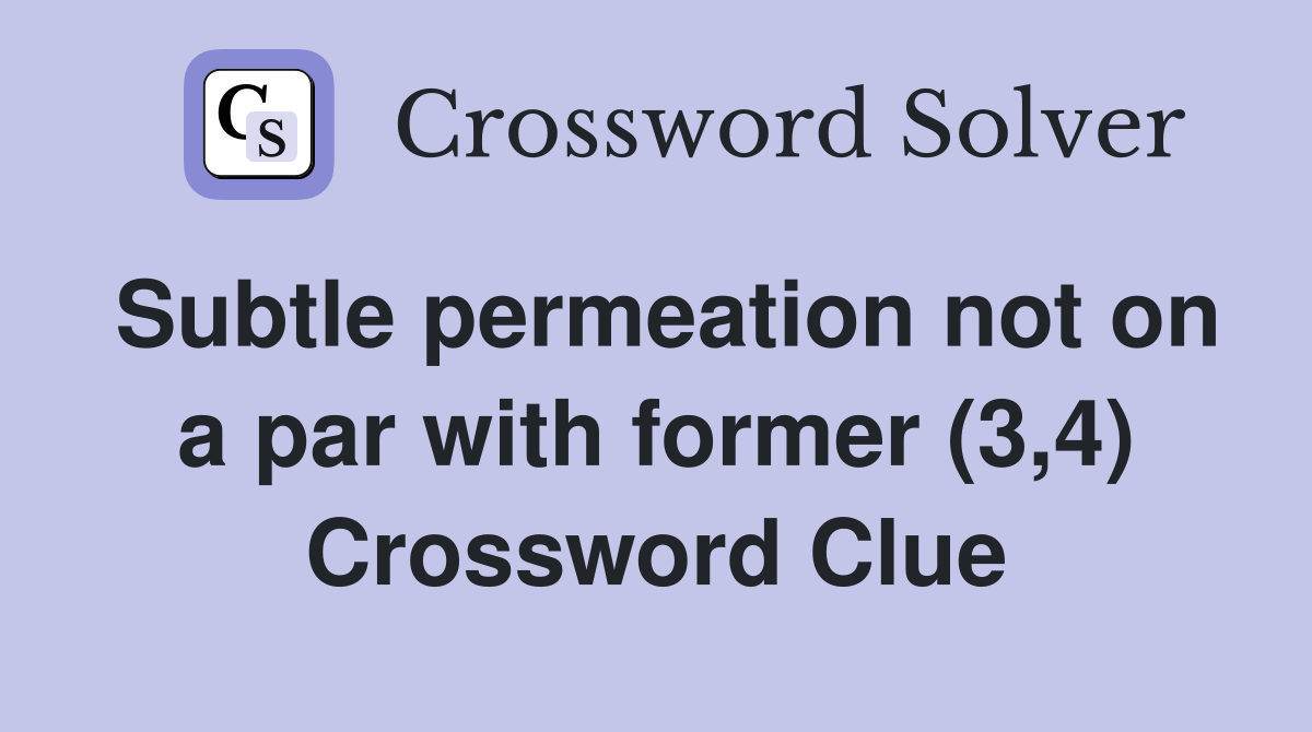 Subtle permeation not on a par with former (3,4) Crossword Clue
