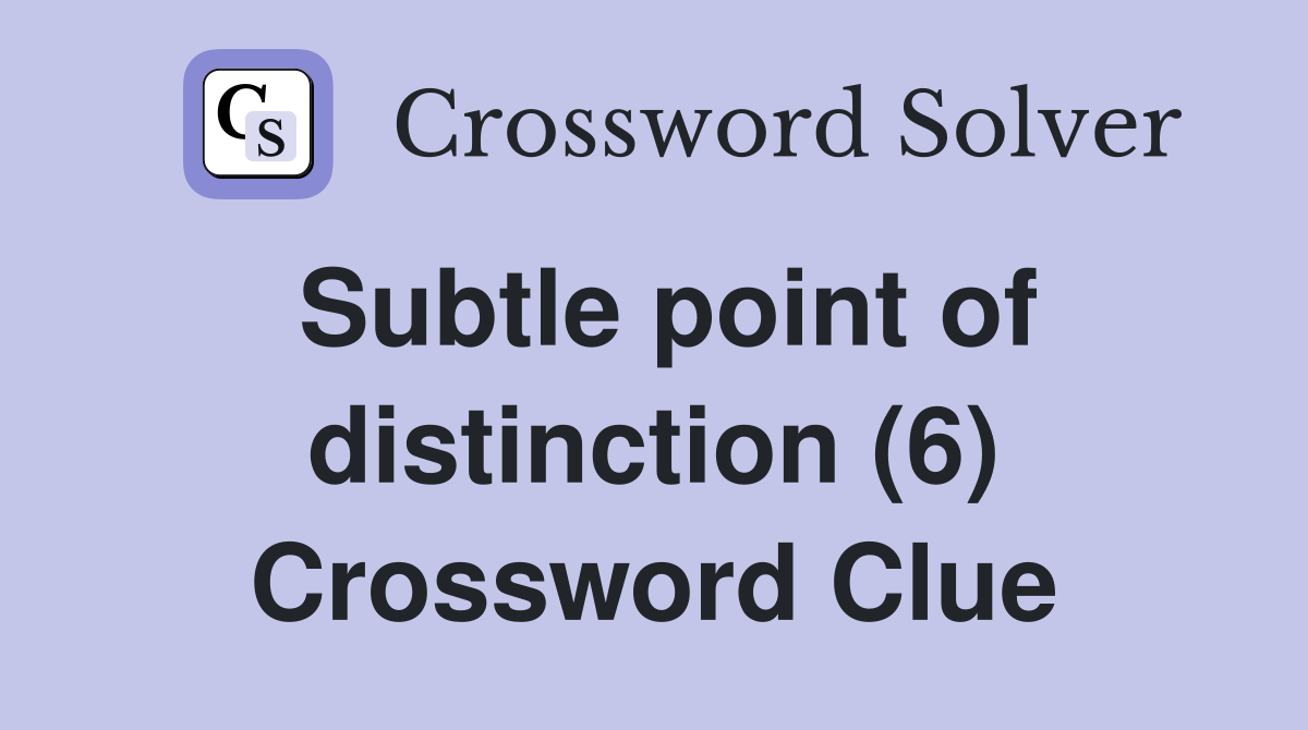 Subtle point of distinction (6) Crossword Clue