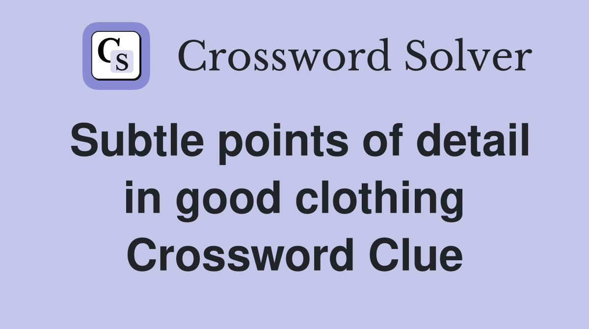 Subtle points of detail in good clothing Crossword Clue