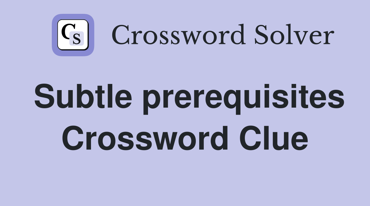 Subtle prerequisites Crossword Clue