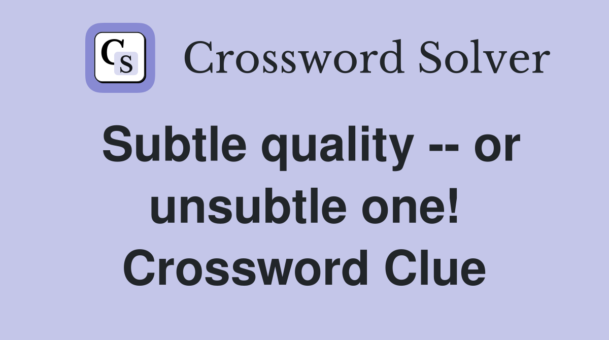 Subtle quality -- or unsubtle one! Crossword Clue