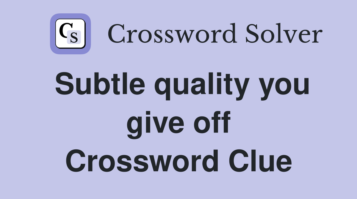 Subtle quality you give off Crossword Clue