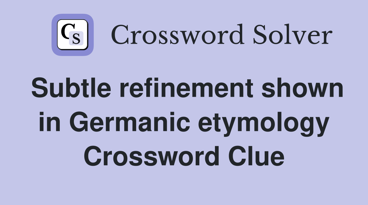 Subtle refinement shown in Germanic etymology Crossword Clue