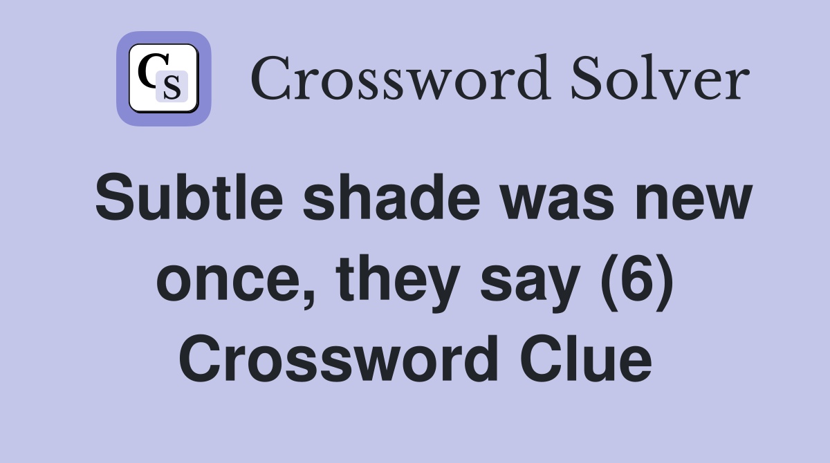 Subtle shade was new once, they say (6) Crossword Clue